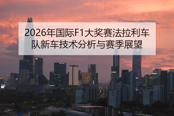 2026年国际F1大奖赛法拉利车队新车技术分析与赛季展望