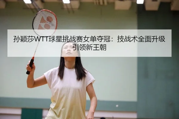 孙颖莎WTT球星挑战赛女单夺冠：技战术全面升级引领新王朝