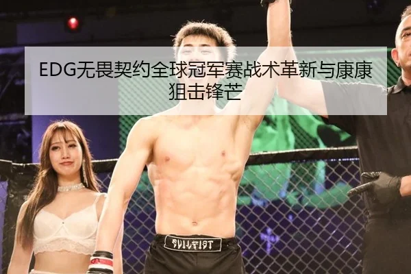 EDG无畏契约全球冠军赛战术革新与康康狙击锋芒