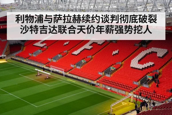 利物浦与萨拉赫续约谈判彻底破裂 沙特吉达联合天价年薪强势挖人