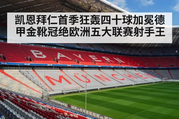 凯恩拜仁首季狂轰四十球加冕德甲金靴冠绝欧洲五大联赛射手王