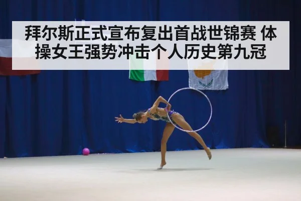 拜尔斯正式宣布复出首战世锦赛 体操女王强势冲击个人历史第九冠
