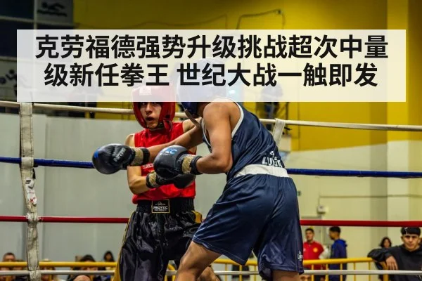 克劳福德强势升级挑战超次中量级新任拳王 世纪大战一触即发