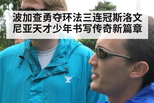 波加查勇夺环法三连冠斯洛文尼亚天才少年书写传奇新篇章